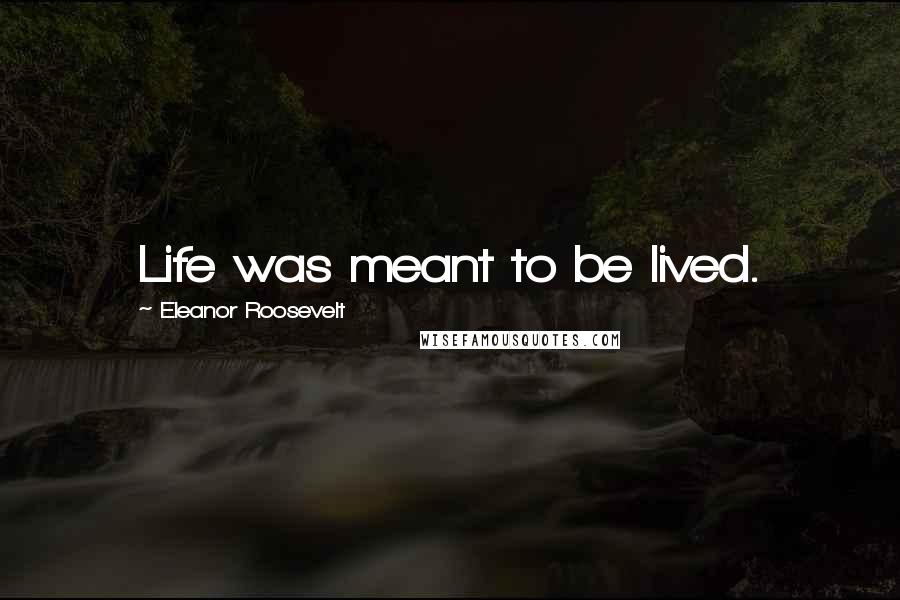 Eleanor Roosevelt quotes: Life was meant to be lived.