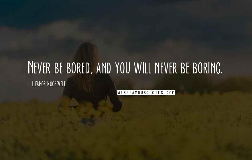Eleanor Roosevelt quotes: Never be bored, and you will never be boring.