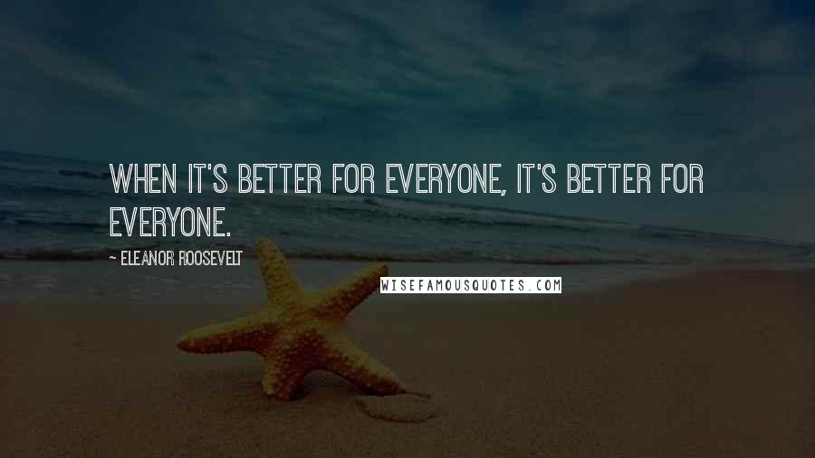 Eleanor Roosevelt quotes: When it's better for everyone, it's better for everyone.