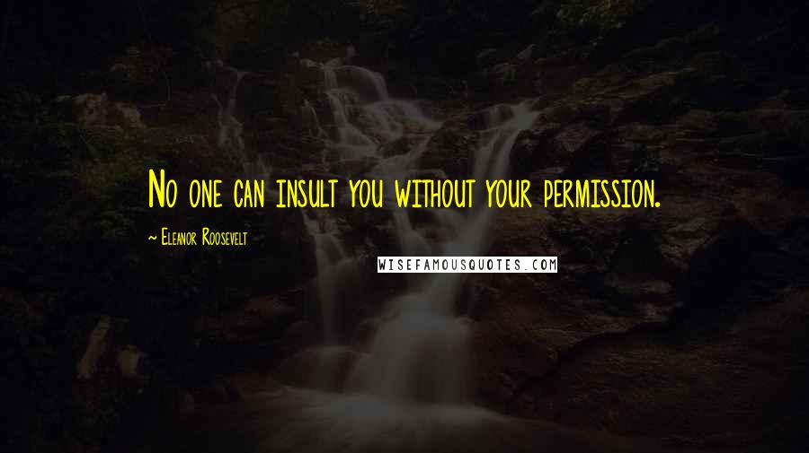 Eleanor Roosevelt quotes: No one can insult you without your permission.