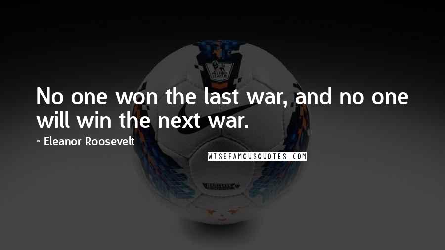 Eleanor Roosevelt quotes: No one won the last war, and no one will win the next war.