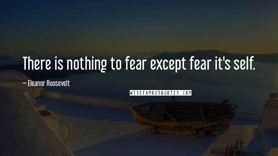 Eleanor Roosevelt quotes: There is nothing to fear except fear it's self.