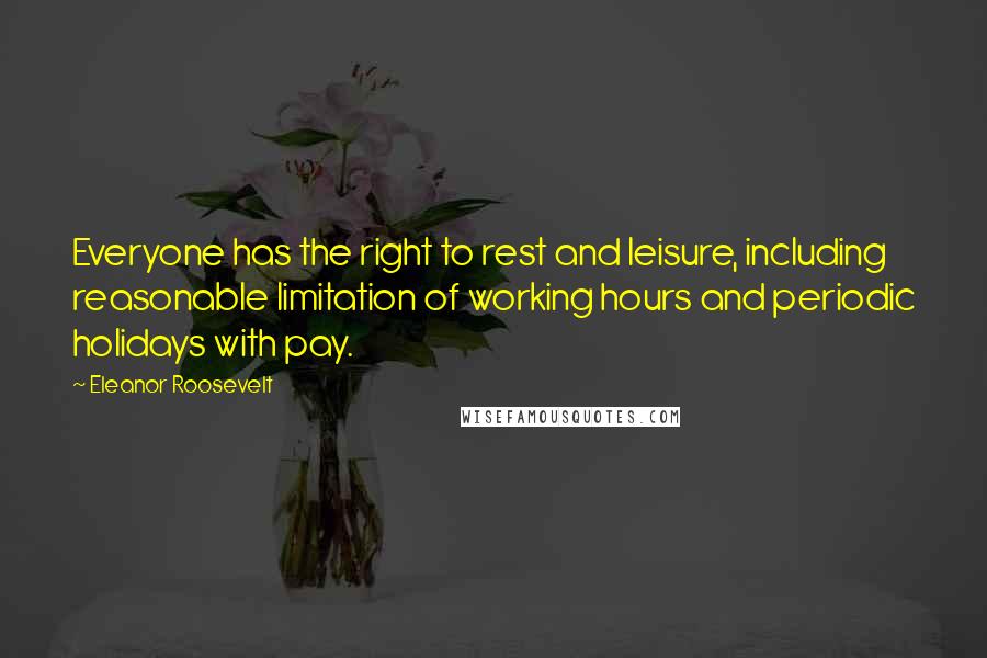 Eleanor Roosevelt quotes: Everyone has the right to rest and leisure, including reasonable limitation of working hours and periodic holidays with pay.