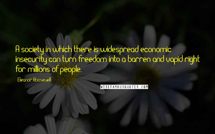 Eleanor Roosevelt quotes: A society in which there is widespread economic insecurity can turn freedom into a barren and vapid right for millions of people.