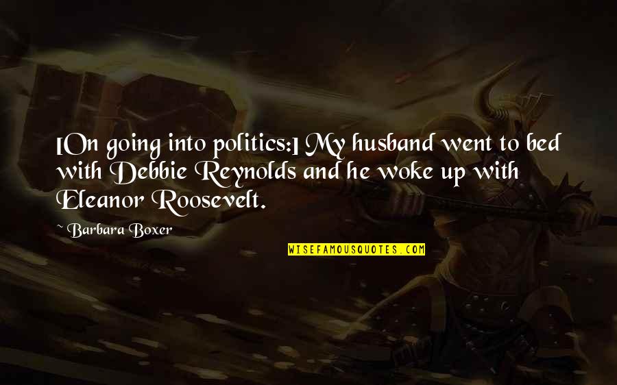 Eleanor Roosevelt Quotes By Barbara Boxer: [On going into politics:] My husband went to