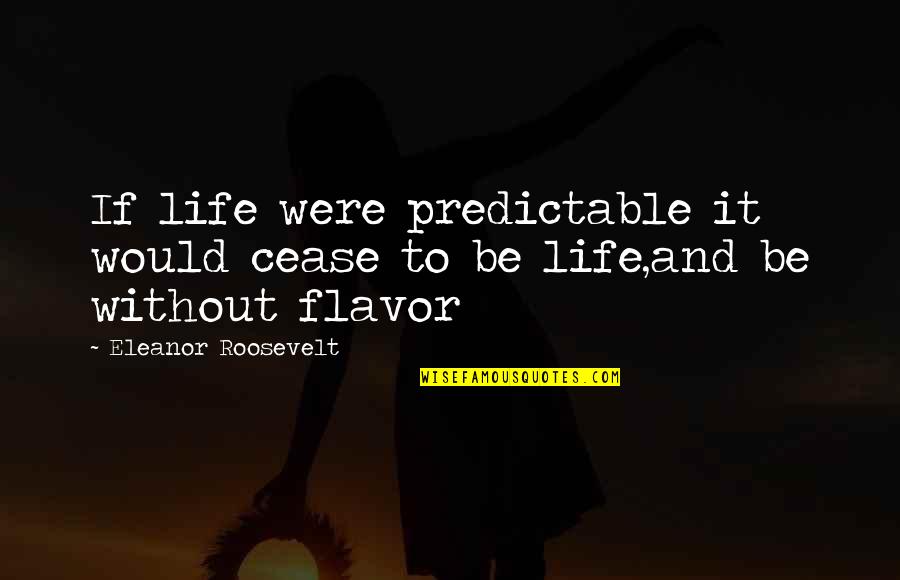 Eleanor Roosevelt Quotes By Eleanor Roosevelt: If life were predictable it would cease to