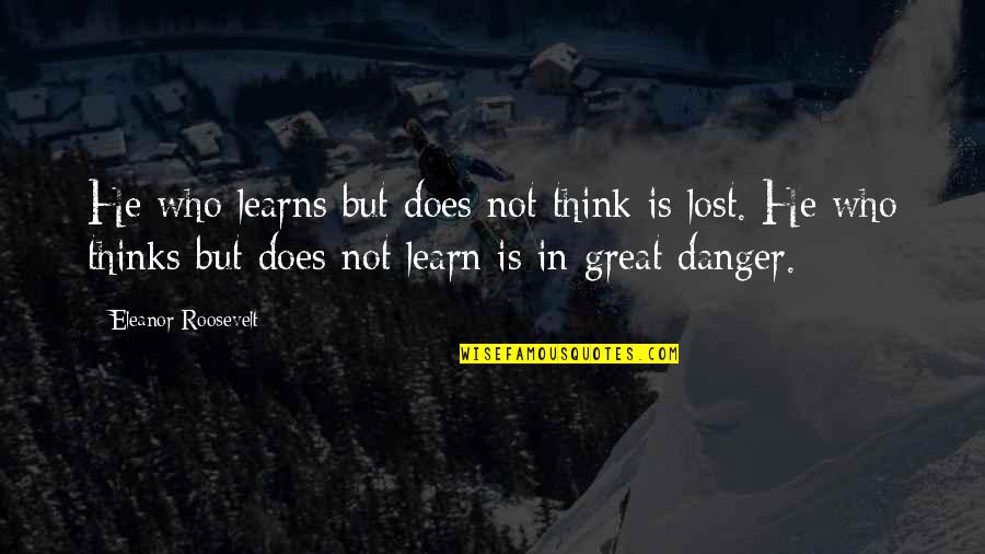 Eleanor Roosevelt Quotes By Eleanor Roosevelt: He who learns but does not think is