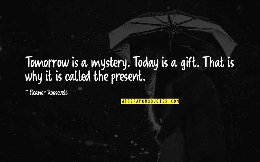 Eleanor Roosevelt Quotes By Eleanor Roosevelt: Tomorrow is a mystery. Today is a gift.