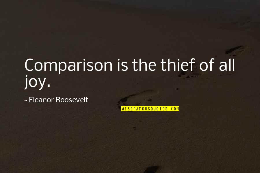 Eleanor Roosevelt Quotes By Eleanor Roosevelt: Comparison is the thief of all joy.