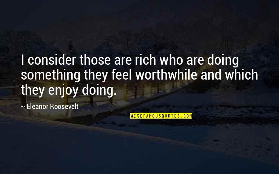 Eleanor Roosevelt Quotes By Eleanor Roosevelt: I consider those are rich who are doing