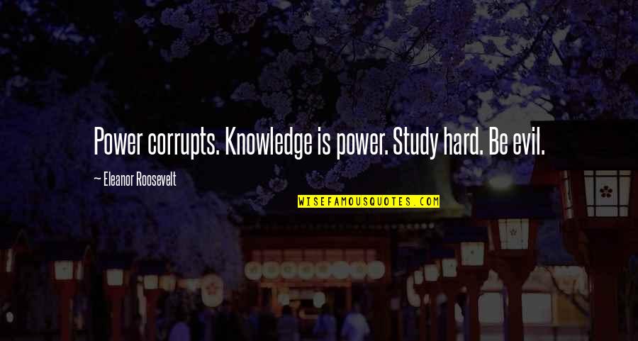 Eleanor Roosevelt Quotes By Eleanor Roosevelt: Power corrupts. Knowledge is power. Study hard. Be
