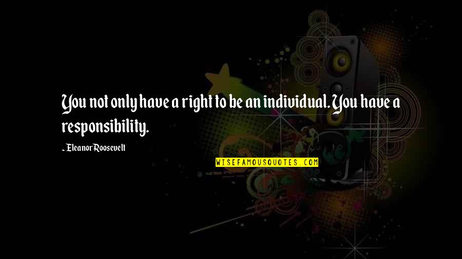 Eleanor Roosevelt Responsibility Quotes By Eleanor Roosevelt: You not only have a right to be