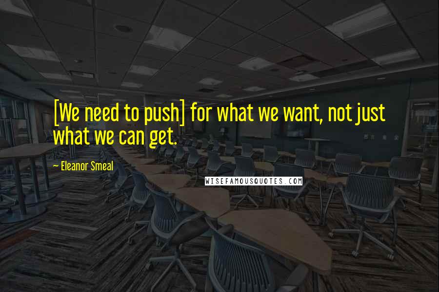 Eleanor Smeal quotes: [We need to push] for what we want, not just what we can get.