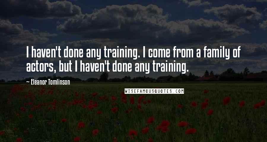 Eleanor Tomlinson quotes: I haven't done any training. I come from a family of actors, but I haven't done any training.