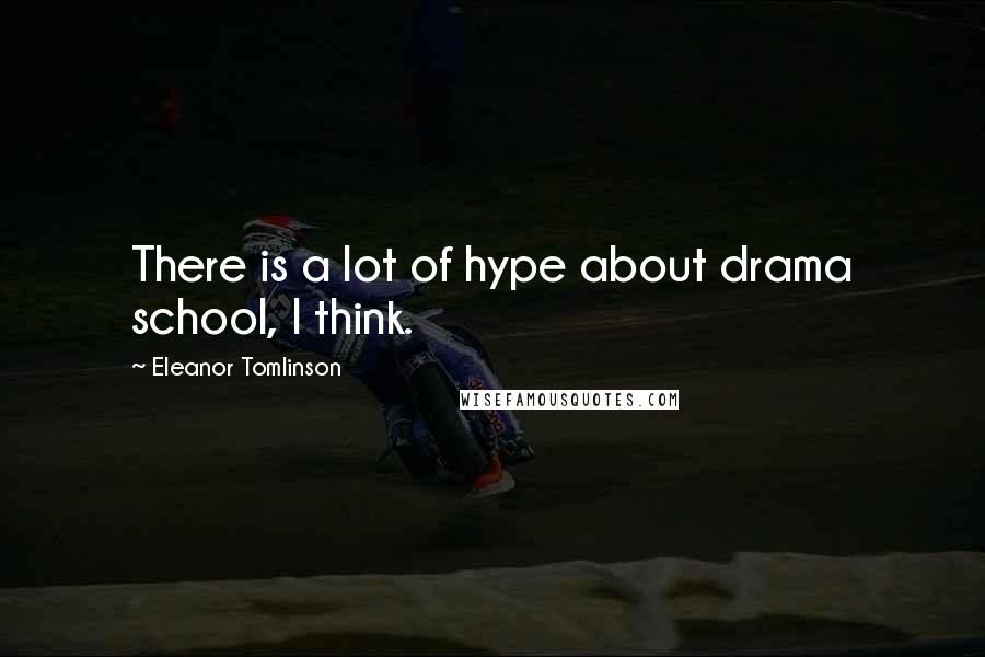 Eleanor Tomlinson quotes: There is a lot of hype about drama school, I think.