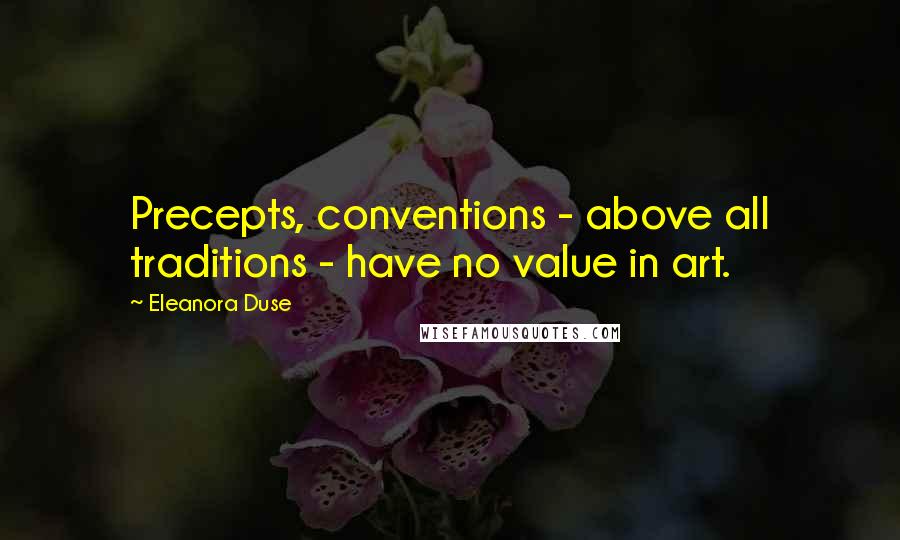 Eleanora Duse quotes: Precepts, conventions - above all traditions - have no value in art.