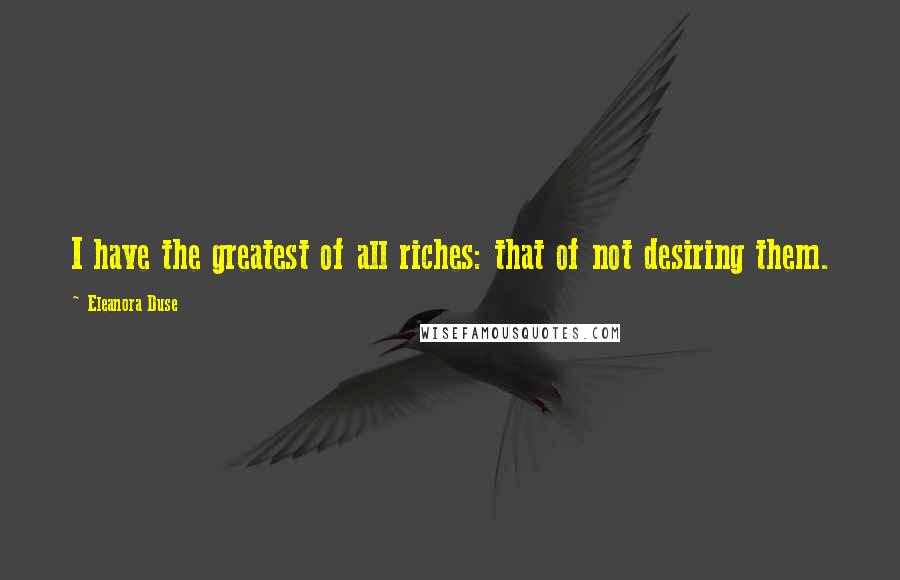 Eleanora Duse quotes: I have the greatest of all riches: that of not desiring them.