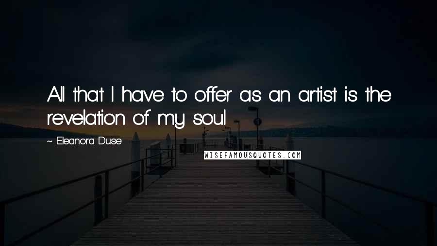 Eleanora Duse quotes: All that I have to offer as an artist is the revelation of my soul