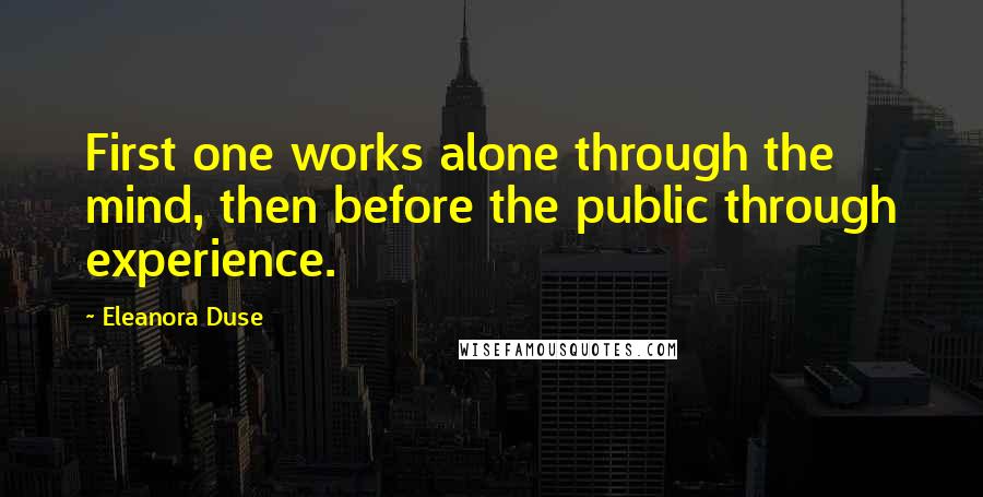 Eleanora Duse quotes: First one works alone through the mind, then before the public through experience.