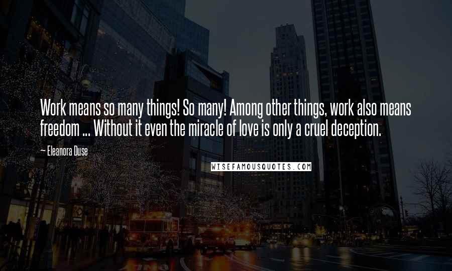 Eleanora Duse quotes: Work means so many things! So many! Among other things, work also means freedom ... Without it even the miracle of love is only a cruel deception.