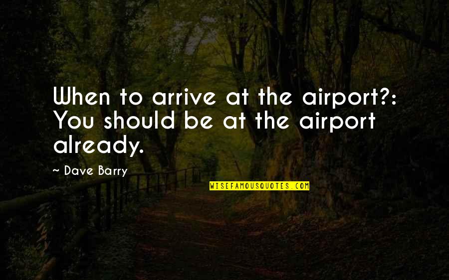 Eleanora E Tate Quotes By Dave Barry: When to arrive at the airport?: You should