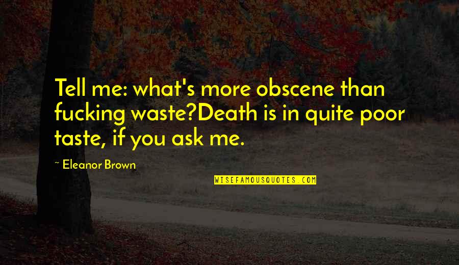 Eleanor's Quotes By Eleanor Brown: Tell me: what's more obscene than fucking waste?Death Eleanor's Quotes By Eleanor Brown: Tell me: what's more obscene than fucking waste?Death