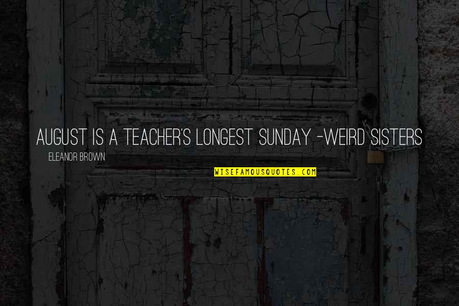 Eleanor's Quotes By Eleanor Brown: August is a teacher's longest Sunday -Weird Sisters