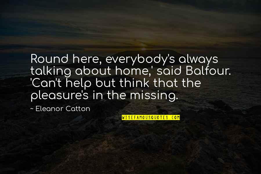 Eleanor's Quotes By Eleanor Catton: Round here, everybody's always talking about home,' said