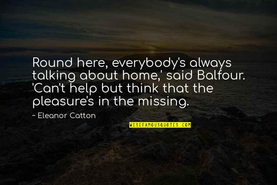 Eleanor's Quotes By Eleanor Catton: Round here, everybody's always talking about home,' said Eleanor's Quotes By Eleanor Catton: Round here, everybody's always talking about home,' said