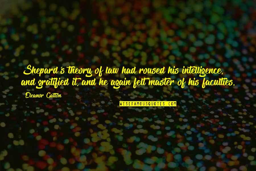 Eleanor's Quotes By Eleanor Catton: Shepard's theory of law had roused his intelligence, Eleanor's Quotes By Eleanor Catton: Shepard's theory of law had roused his intelligence,