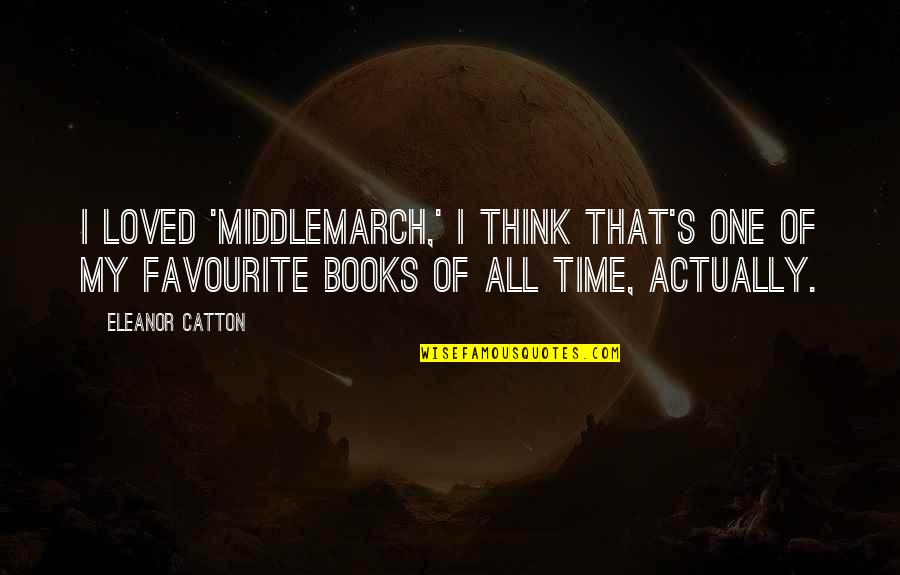 Eleanor's Quotes By Eleanor Catton: I loved 'Middlemarch,' I think that's one of Eleanor's Quotes By Eleanor Catton: I loved 'Middlemarch,' I think that's one of