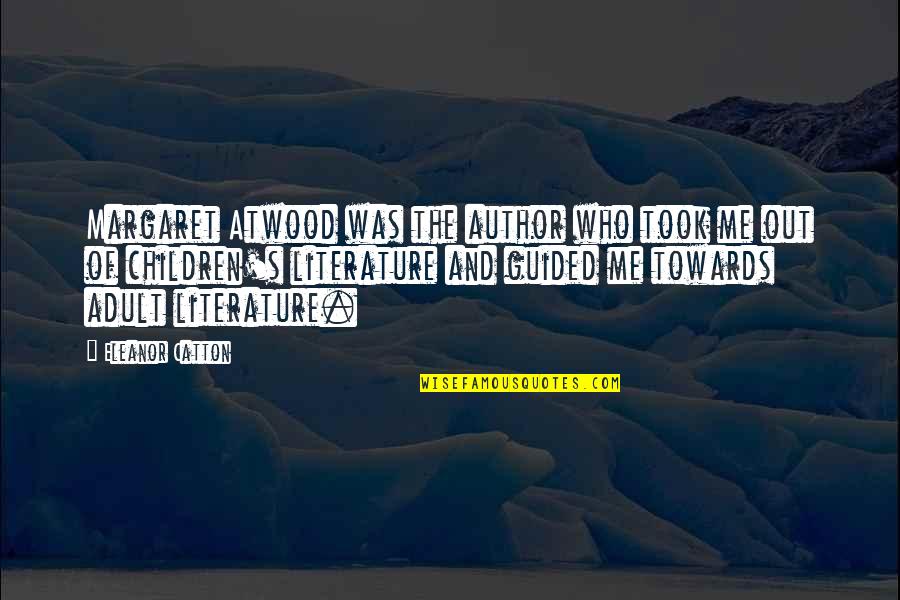 Eleanor's Quotes By Eleanor Catton: Margaret Atwood was the author who took me Eleanor's Quotes By Eleanor Catton: Margaret Atwood was the author who took me