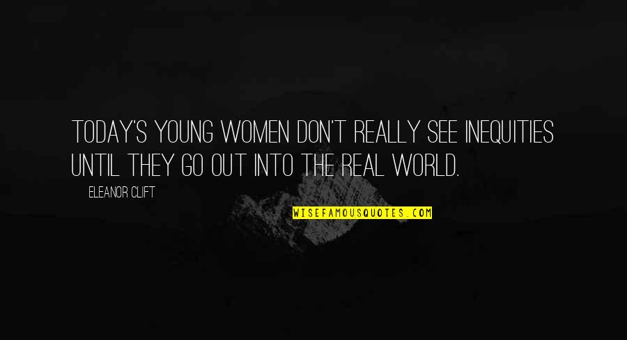 Eleanor's Quotes By Eleanor Clift: Today's young women don't really see inequities until Eleanor's Quotes By Eleanor Clift: Today's young women don't really see inequities until