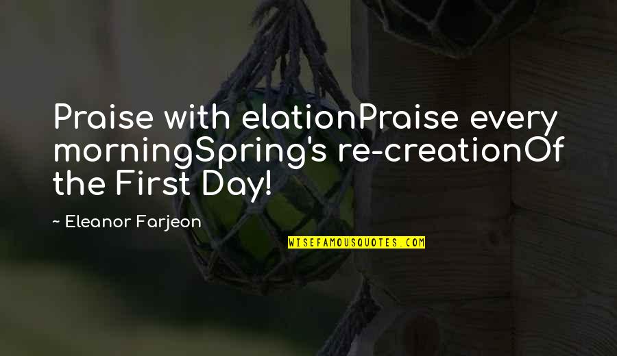 Eleanor's Quotes By Eleanor Farjeon: Praise with elationPraise every morningSpring's re-creationOf the First