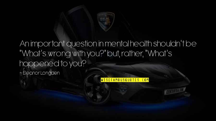 Eleanor's Quotes By Eleanor Longden: An important question in mental health shouldn't be Eleanor's Quotes By Eleanor Longden: An important question in mental health shouldn't be
