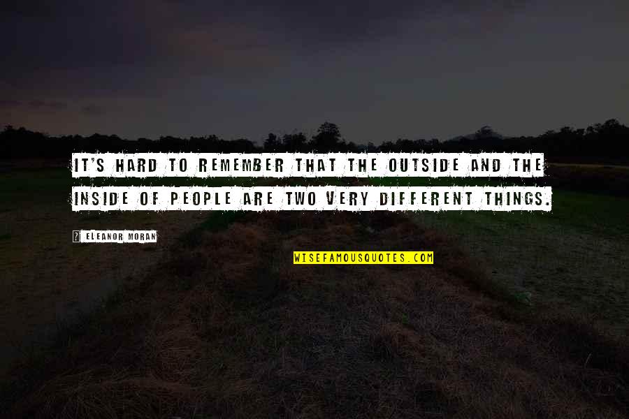 Eleanor's Quotes By Eleanor Moran: it's hard to remember that the outside and Eleanor's Quotes By Eleanor Moran: it's hard to remember that the outside and