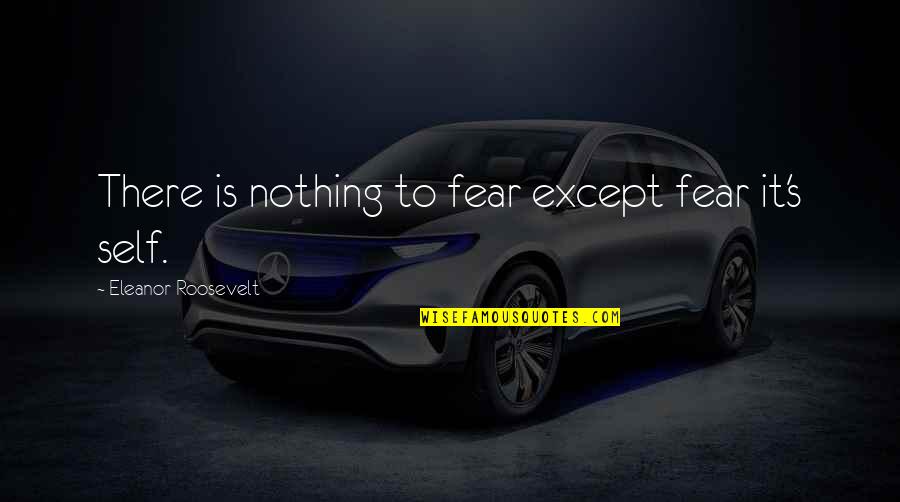 Eleanor's Quotes By Eleanor Roosevelt: There is nothing to fear except fear it's