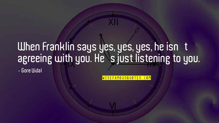 Eleanor's Quotes By Gore Vidal: When Franklin says yes, yes, yes, he isn't Eleanor's Quotes By Gore Vidal: When Franklin says yes, yes, yes, he isn't