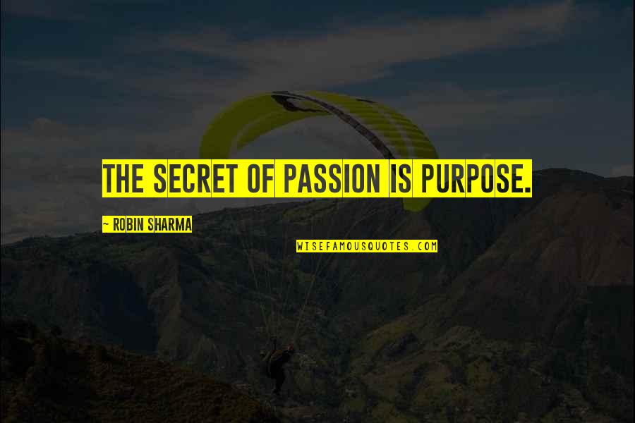 Eleasha Patterson Quotes By Robin Sharma: The secret of passion is purpose. Eleasha Patterson Quotes By Robin Sharma: The secret of passion is purpose.