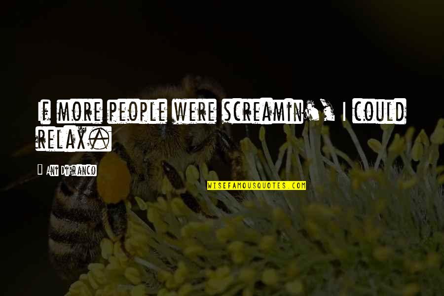 Elebioglu Insaat Quotes By Ani DiFranco: If more people were screamin', I could relax. Elebioglu Insaat Quotes By Ani DiFranco: If more people were screamin', I could relax.