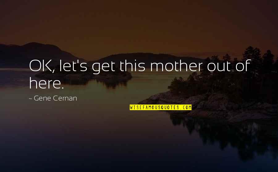 Elebioglu Insaat Quotes By Gene Cernan: OK, let's get this mother out of here. Elebioglu Insaat Quotes By Gene Cernan: OK, let's get this mother out of here.