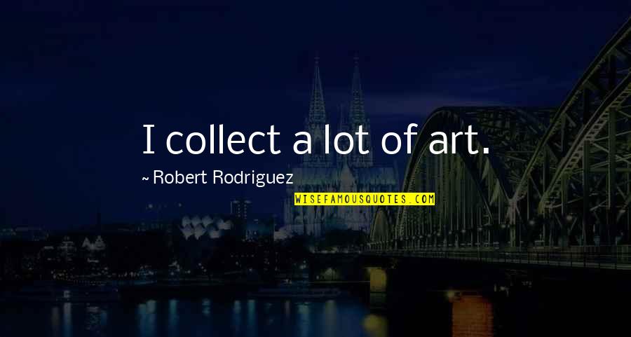 Eleccions Panama Quotes By Robert Rodriguez: I collect a lot of art.