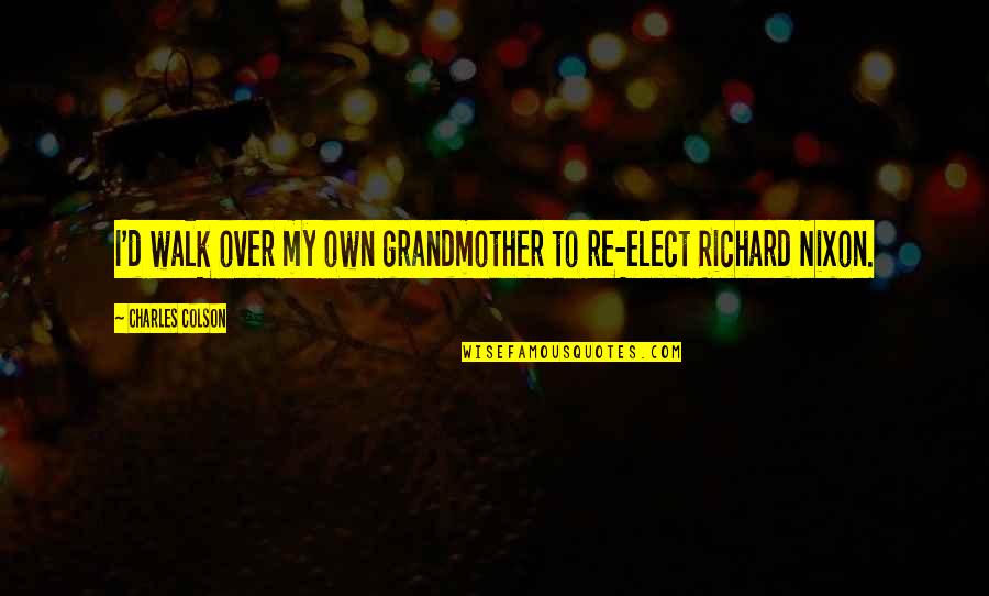 Elect Quotes By Charles Colson: I'd walk over my own grandmother to re-elect Elect Quotes By Charles Colson: I'd walk over my own grandmother to re-elect