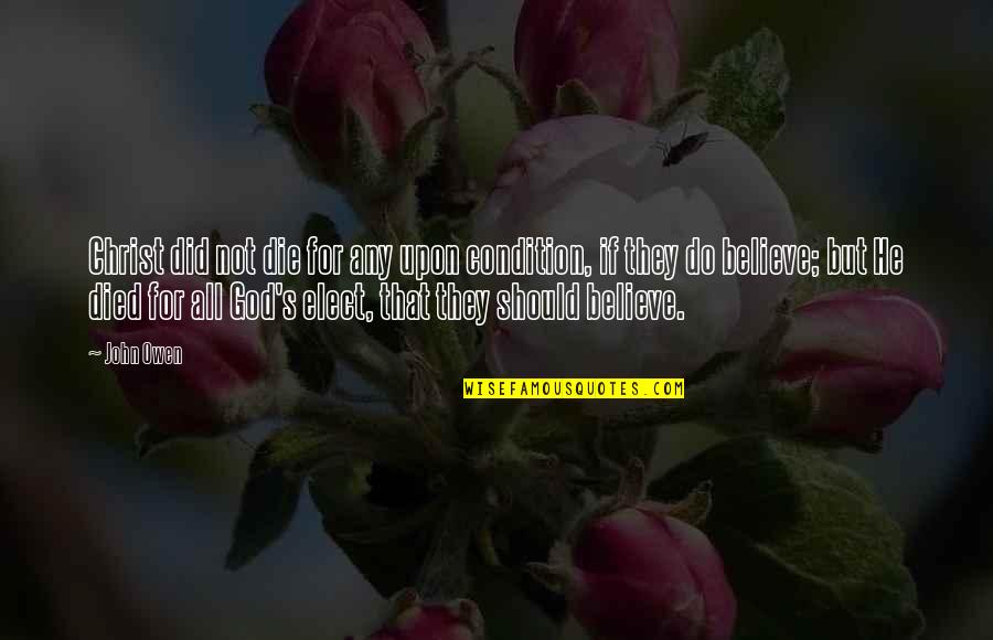 Elect Quotes By John Owen: Christ did not die for any upon condition, Elect Quotes By John Owen: Christ did not die for any upon condition,