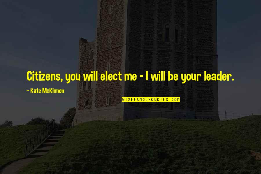 Elect Quotes By Kate McKinnon: Citizens, you will elect me - I will Elect Quotes By Kate McKinnon: Citizens, you will elect me - I will