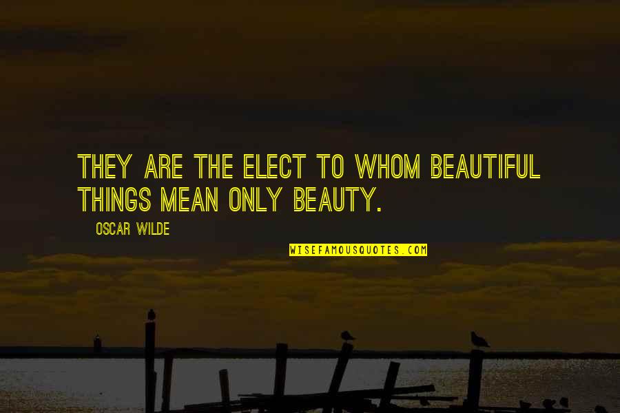 Elect Quotes By Oscar Wilde: They are the elect to whom beautiful things