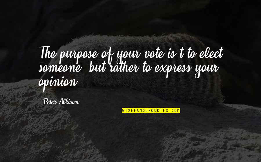 Elect Quotes By Peter Allison: The purpose of your vote is't to elect