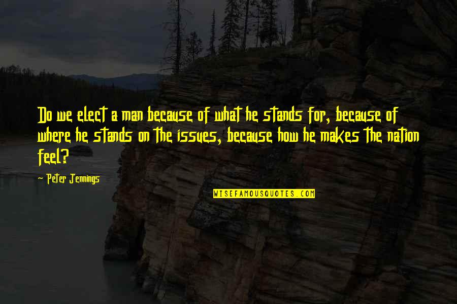 Elect Quotes By Peter Jennings: Do we elect a man because of what Elect Quotes By Peter Jennings: Do we elect a man because of what