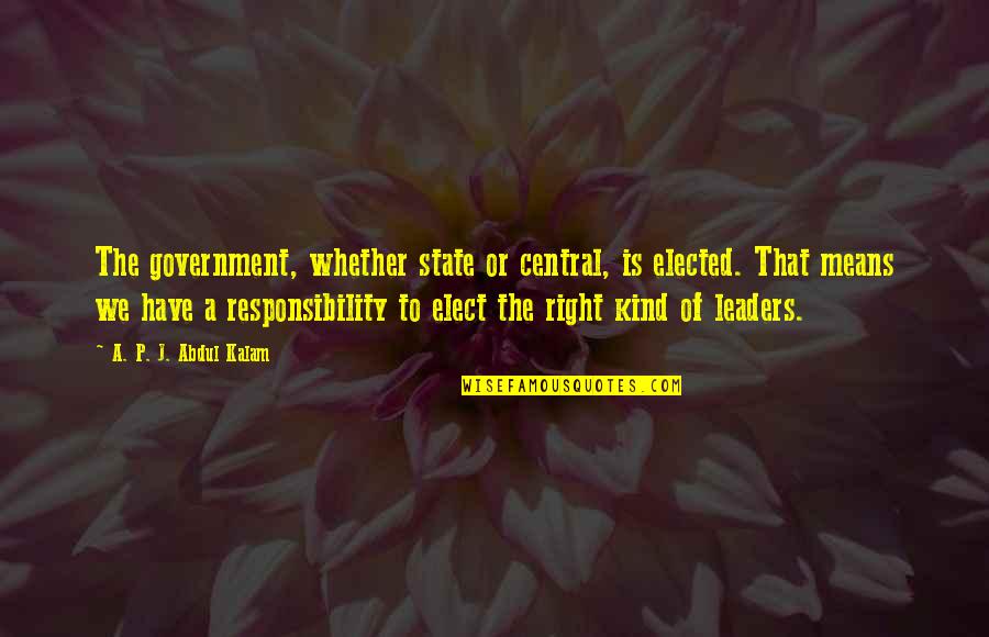 Elected Leaders Quotes By A. P. J. Abdul Kalam: The government, whether state or central, is elected.