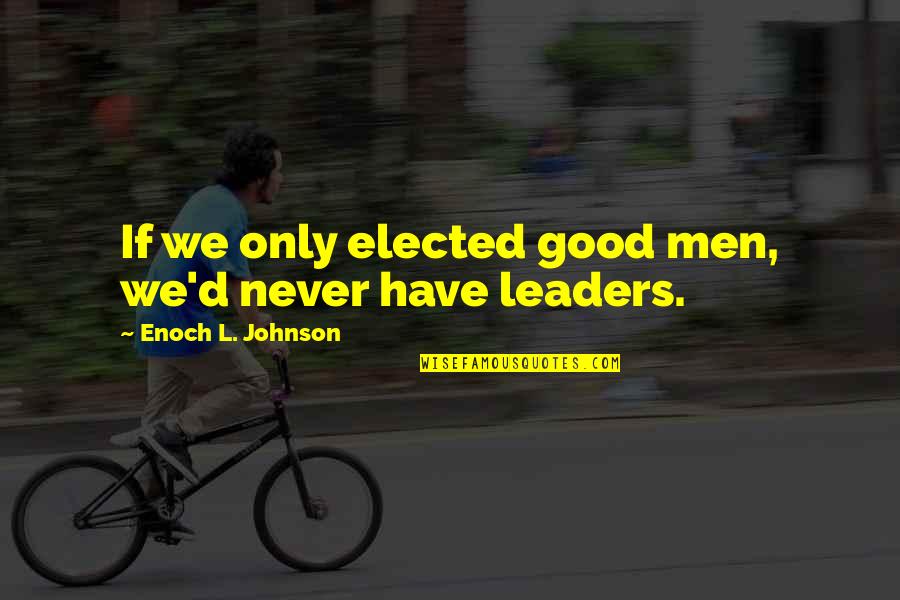 Elected Leaders Quotes By Enoch L. Johnson: If we only elected good men, we'd never
